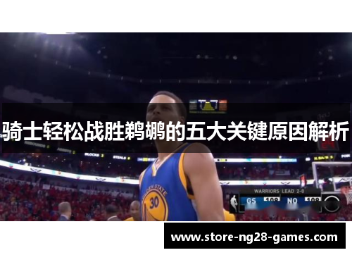 骑士轻松战胜鹈鹕的五大关键原因解析 骑士轻松战胜鹈鹕的五大关键原因解析