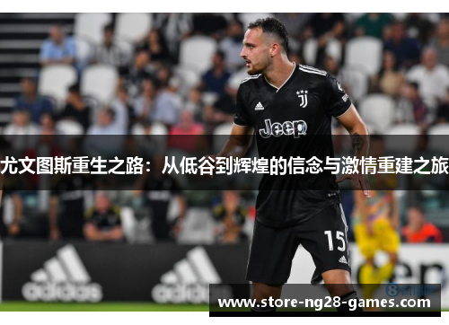 尤文图斯重生之路：从低谷到辉煌的信念与激情重建之旅