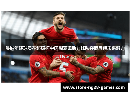 曼城年轻球员在超级杯中闪耀表现助力球队夺冠展现未来潜力