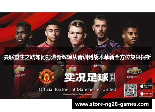 曼联重生之路如何打造新辉煌从青训到战术革新全方位复兴探析 曼联重生之路如何打造新辉煌从青训到战术革新全方位复兴探析