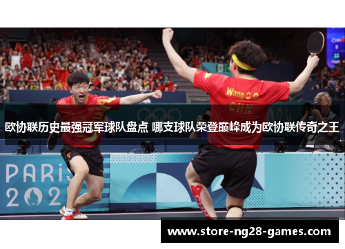 欧协联历史最强冠军球队盘点 哪支球队荣登巅峰成为欧协联传奇之王