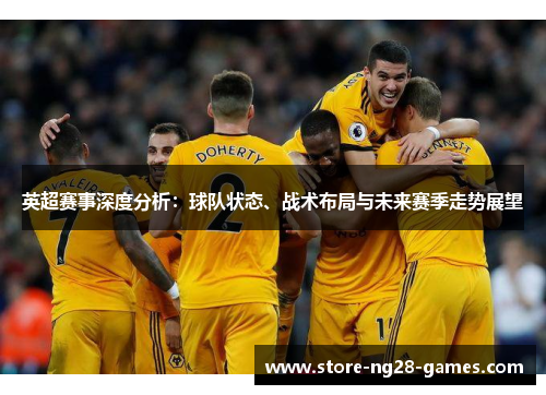 英超赛事深度分析：球队状态、战术布局与未来赛季走势展望