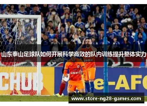山东泰山足球队如何开展科学高效的队内训练提升整体实力