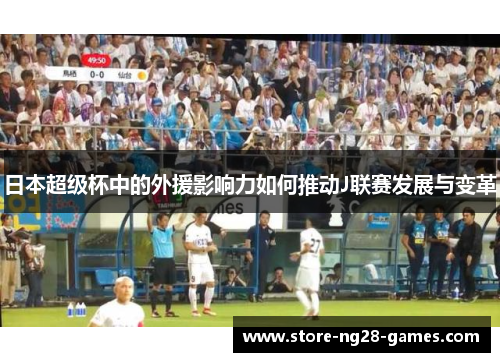 日本超级杯中的外援影响力如何推动J联赛发展与变革