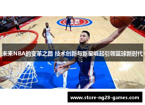 未来NBA的变革之路 技术创新与新星崛起引领篮球新时代