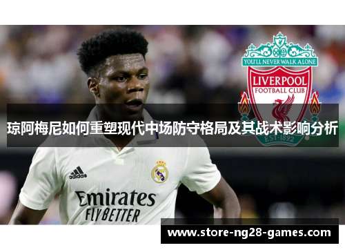 琼阿梅尼如何重塑现代中场防守格局及其战术影响分析