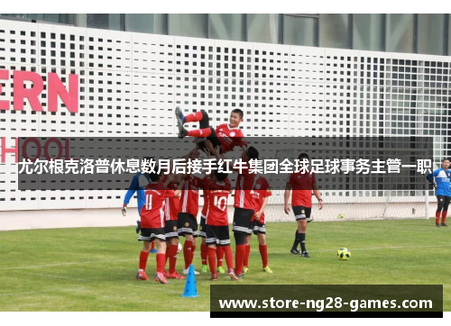 尤尔根克洛普休息数月后接手红牛集团全球足球事务主管一职