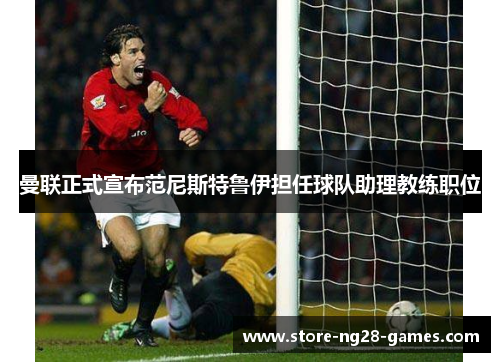 曼联正式宣布范尼斯特鲁伊担任球队助理教练职位