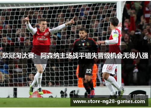 欧冠淘汰赛：阿森纳主场战平错失晋级机会无缘八强