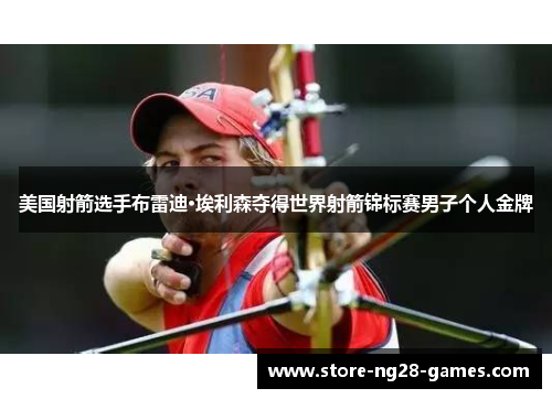 美国射箭选手布雷迪·埃利森夺得世界射箭锦标赛男子个人金牌