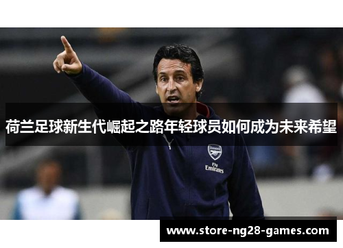 荷兰足球新生代崛起之路年轻球员如何成为未来希望