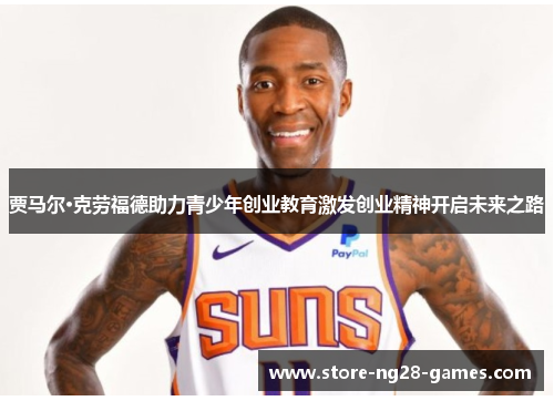 贾马尔·克劳福德助力青少年创业教育激发创业精神开启未来之路