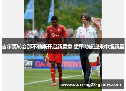 吉尔莫转会那不勒斯开启新篇章 意甲劲旅迎来中场新星 吉尔莫转会那不勒斯开启新篇章 意甲劲旅迎来中场新星