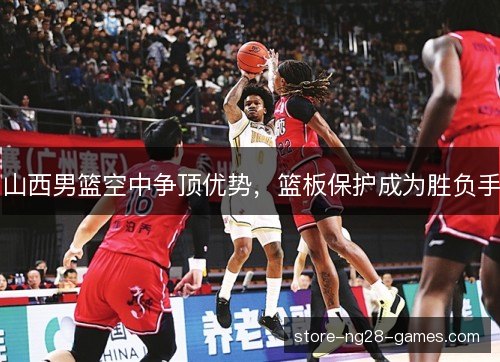 山西男篮空中争顶优势，篮板保护成为胜负手