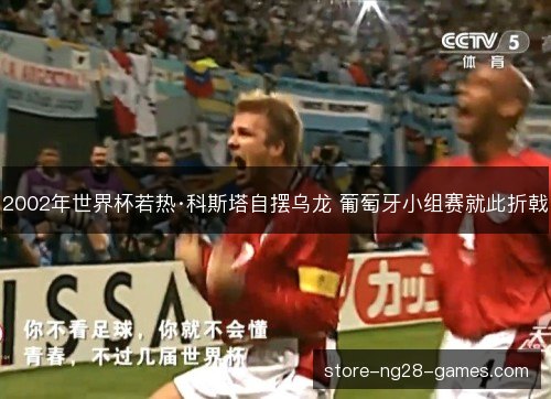 2002年世界杯若热·科斯塔自摆乌龙 葡萄牙小组赛就此折戟
